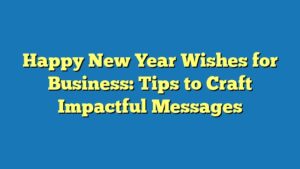 Happy New Year Wishes for Business: Tips to Craft Impactful Messages