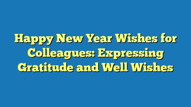 Happy New Year Wishes for Colleagues: Expressing Gratitude and Well Wishes