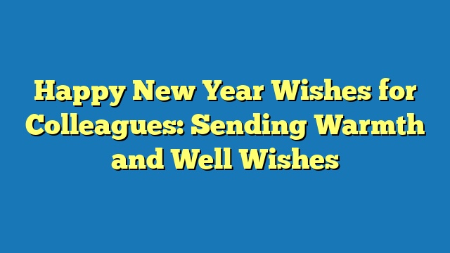 Happy New Year Wishes for Colleagues: Sending Warmth and Well Wishes