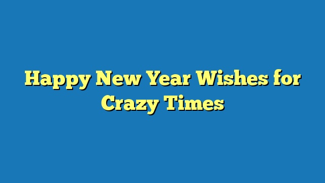 Happy New Year Wishes for Crazy Times