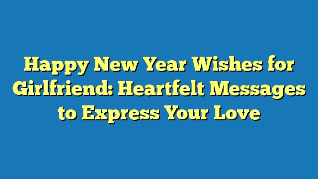 Happy New Year Wishes for Girlfriend: Heartfelt Messages to Express Your Love