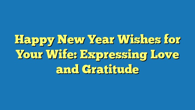 Happy New Year Wishes for Your Wife: Expressing Love and Gratitude