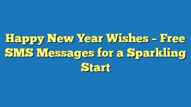 Happy New Year Wishes – Free SMS Messages for a Sparkling Start