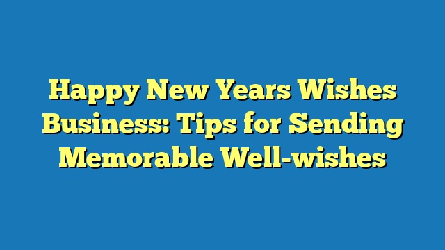 Happy New Years Wishes Business: Tips for Sending Memorable Well-wishes