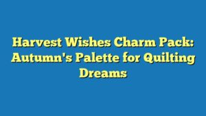 Harvest Wishes Charm Pack: Autumn's Palette for Quilting Dreams