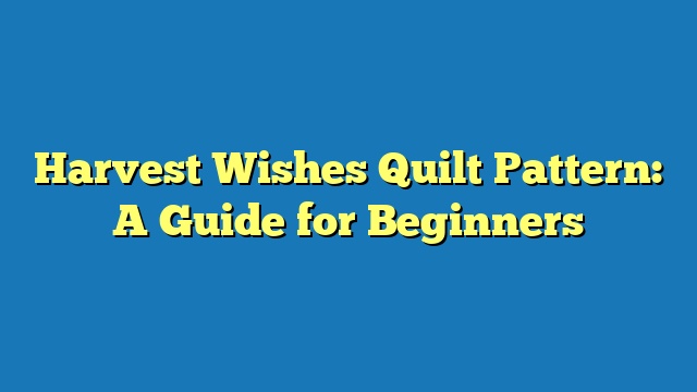 Harvest Wishes Quilt Pattern: A Guide for Beginners