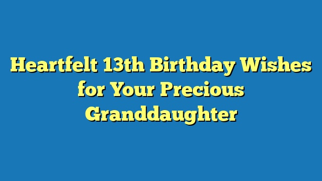 Heartfelt 13th Birthday Wishes for Your Precious Granddaughter