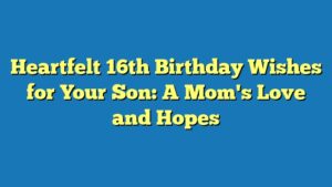 Heartfelt 16th Birthday Wishes for Your Son: A Mom's Love and Hopes