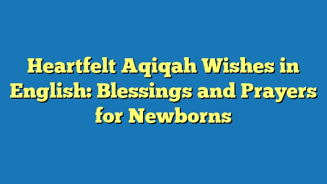 Heartfelt Aqiqah Wishes in English: Blessings and Prayers for Newborns