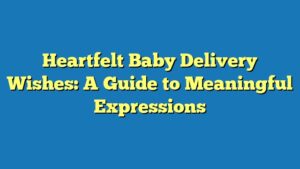 Heartfelt Baby Delivery Wishes: A Guide to Meaningful Expressions