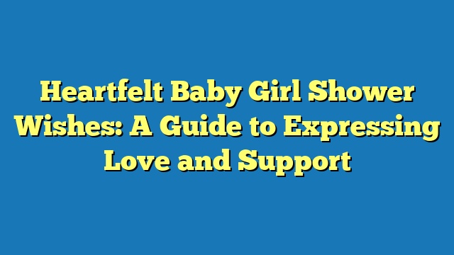 Heartfelt Baby Girl Shower Wishes: A Guide to Expressing Love and Support