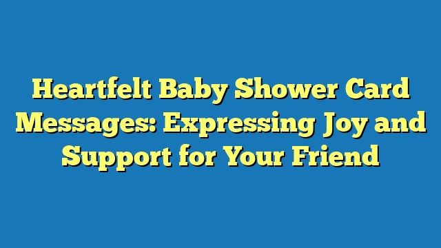 Heartfelt Baby Shower Card Messages: Expressing Joy and Support for Your Friend