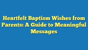 Heartfelt Baptism Wishes from Parents: A Guide to Meaningful Messages