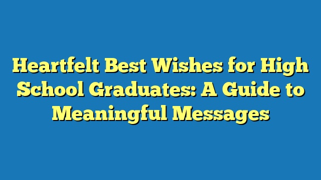 Heartfelt Best Wishes for High School Graduates: A Guide to Meaningful Messages