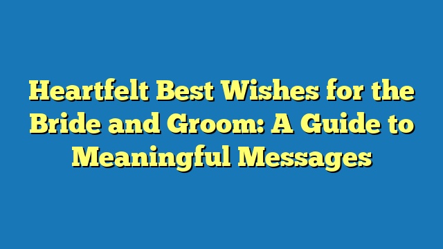 Heartfelt Best Wishes for the Bride and Groom: A Guide to Meaningful Messages