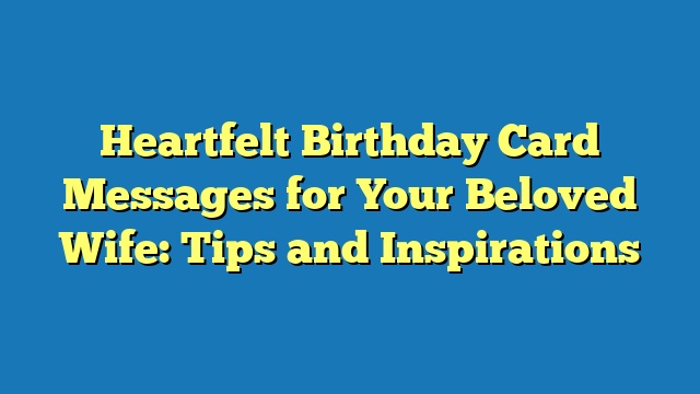 Heartfelt Birthday Card Messages for Your Beloved Wife: Tips and Inspirations