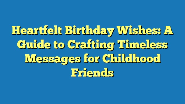 Heartfelt Birthday Wishes: A Guide to Crafting Timeless Messages for Childhood Friends