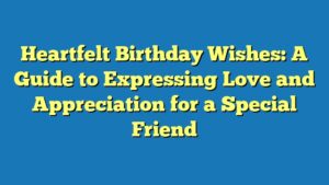 Heartfelt Birthday Wishes: A Guide to Expressing Love and Appreciation for a Special Friend