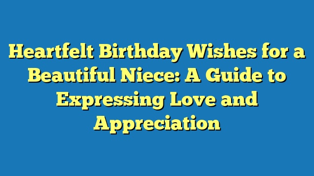 Heartfelt Birthday Wishes for a Beautiful Niece: A Guide to Expressing Love and Appreciation