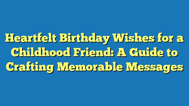 Heartfelt Birthday Wishes for a Childhood Friend: A Guide to Crafting Memorable Messages