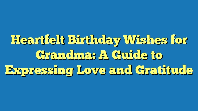 Heartfelt Birthday Wishes for Grandma: A Guide to Expressing Love and Gratitude