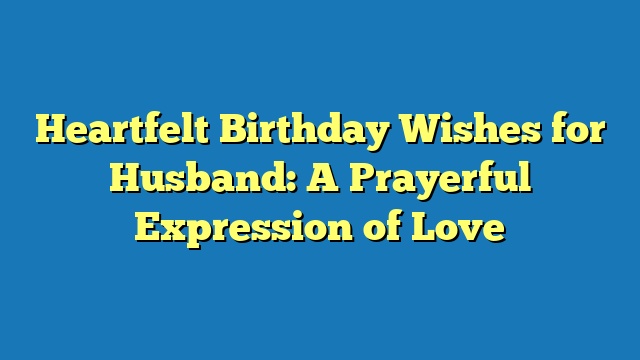 Heartfelt Birthday Wishes for Husband: A Prayerful Expression of Love