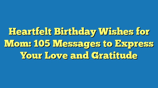 Heartfelt Birthday Wishes for Mom: 105 Messages to Express Your Love and Gratitude