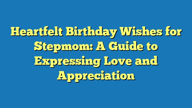 Heartfelt Birthday Wishes for Stepmom: A Guide to Expressing Love and Appreciation