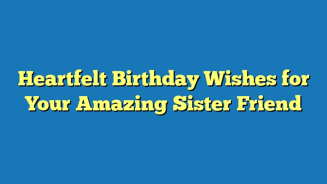 Heartfelt Birthday Wishes for Your Amazing Sister Friend