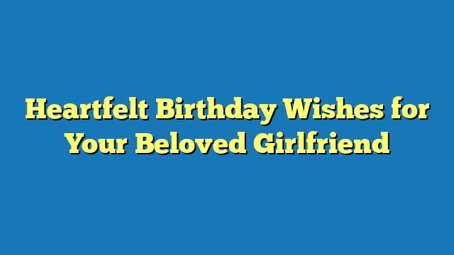 Heartfelt Birthday Wishes for Your Beloved Girlfriend