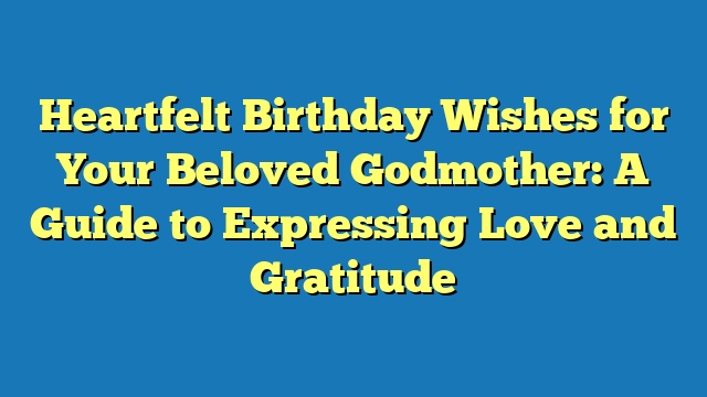 Heartfelt Birthday Wishes for Your Beloved Godmother: A Guide to Expressing Love and Gratitude