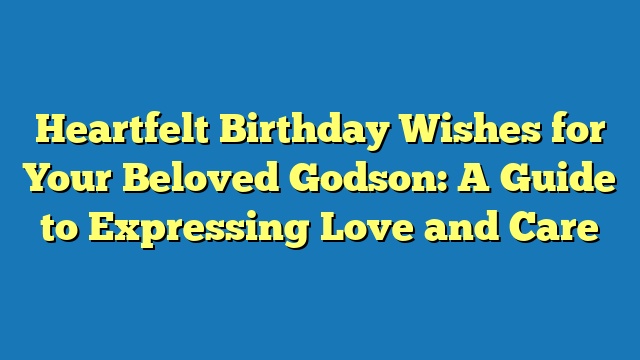 Heartfelt Birthday Wishes for Your Beloved Godson: A Guide to Expressing Love and Care