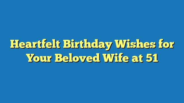 Heartfelt Birthday Wishes for Your Beloved Wife at 51