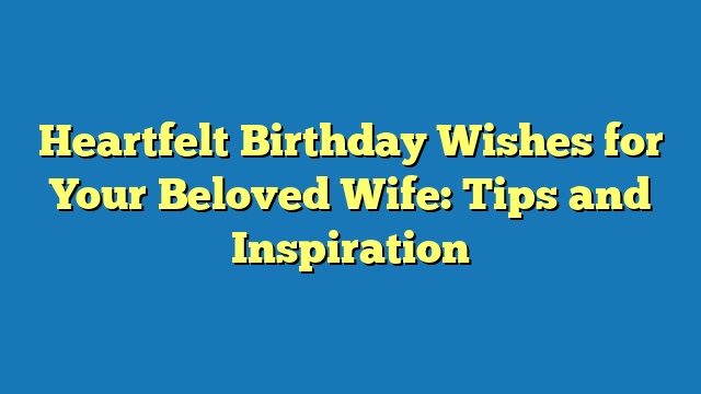 Heartfelt Birthday Wishes for Your Beloved Wife: Tips and Inspiration