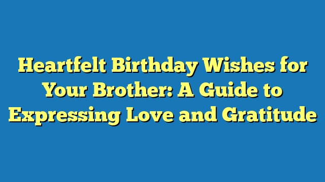 Heartfelt Birthday Wishes for Your Brother: A Guide to Expressing Love and Gratitude