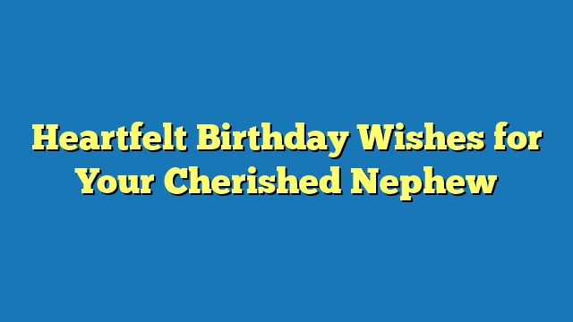 Heartfelt Birthday Wishes for Your Cherished Nephew