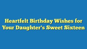 Heartfelt Birthday Wishes for Your Daughter's Sweet Sixteen