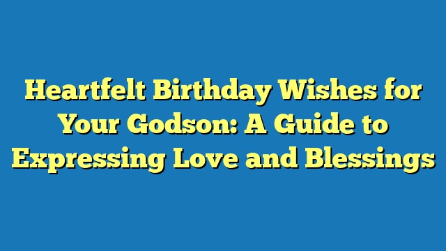 Heartfelt Birthday Wishes for Your Godson: A Guide to Expressing Love and Blessings