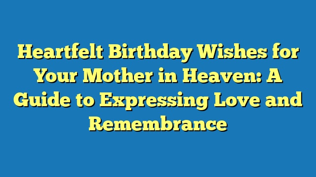 Heartfelt Birthday Wishes for Your Mother in Heaven: A Guide to Expressing Love and Remembrance