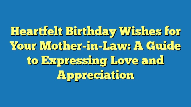 Heartfelt Birthday Wishes for Your Mother-in-Law: A Guide to Expressing Love and Appreciation