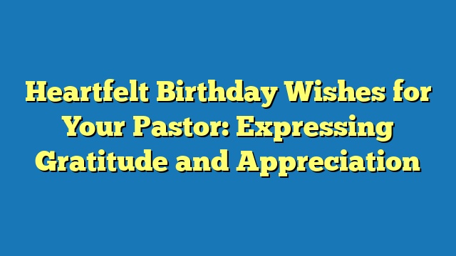 Heartfelt Birthday Wishes for Your Pastor: Expressing Gratitude and Appreciation