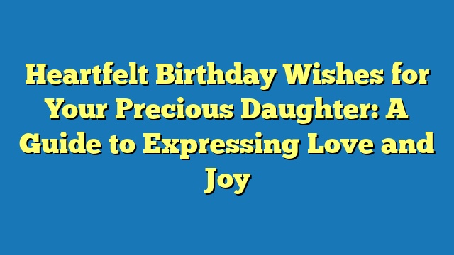 Heartfelt Birthday Wishes for Your Precious Daughter: A Guide to Expressing Love and Joy