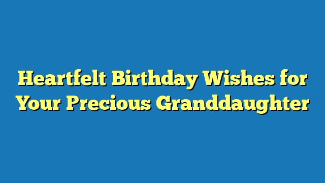 Heartfelt Birthday Wishes for Your Precious Granddaughter