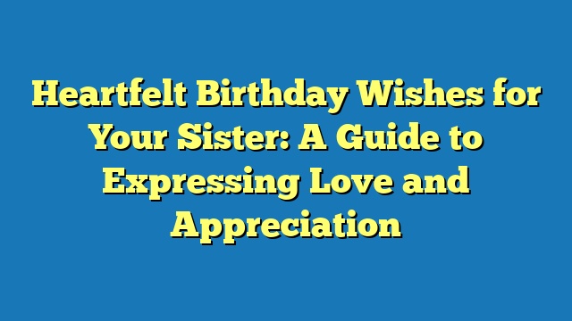 Heartfelt Birthday Wishes for Your Sister: A Guide to Expressing Love and Appreciation