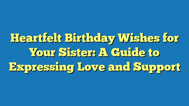 Heartfelt Birthday Wishes for Your Sister: A Guide to Expressing Love and Support