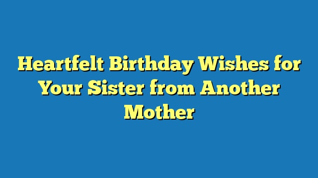 Heartfelt Birthday Wishes for Your Sister from Another Mother