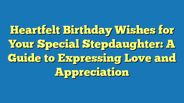 Heartfelt Birthday Wishes for Your Special Stepdaughter: A Guide to Expressing Love and Appreciation