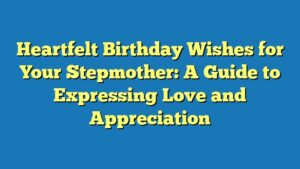 Heartfelt Birthday Wishes for Your Stepmother: A Guide to Expressing Love and Appreciation