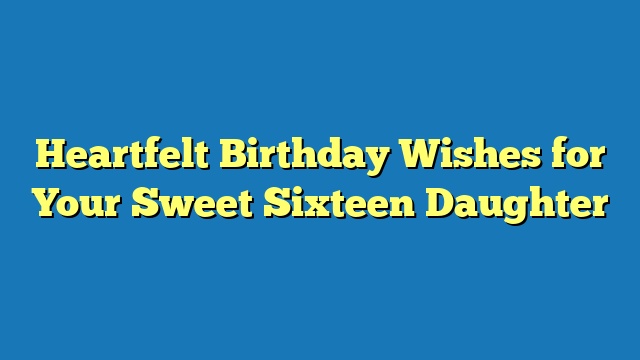 Heartfelt Birthday Wishes for Your Sweet Sixteen Daughter