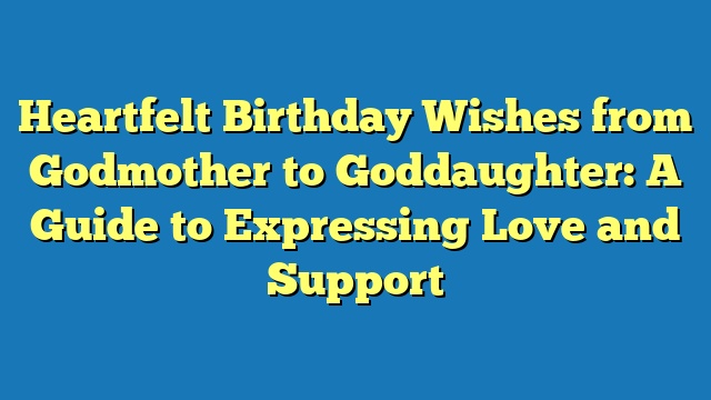 Heartfelt Birthday Wishes from Godmother to Goddaughter: A Guide to Expressing Love and Support